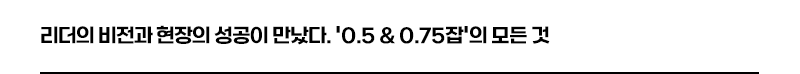 리더의 비전과 현장의 성공이 만났다. 0.5&0.75잡의 모든것